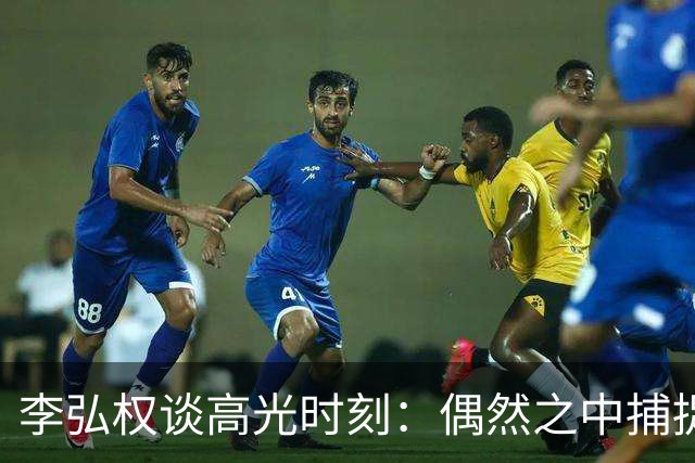 李弘权谈高光时刻：偶然之中捕捉到机会