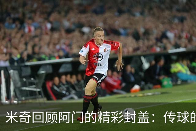 米奇回顾阿门的精彩封盖：传球的智慧更打动我