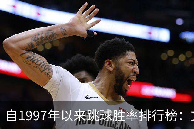 自1997年以来跳球胜率排行榜：文班领跑，字母榜上有名
